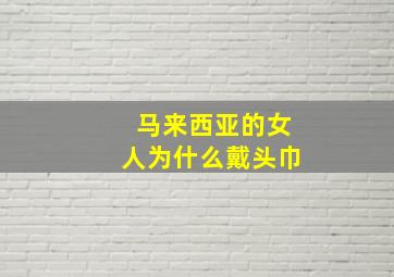 马来西亚的女人为什么戴头巾