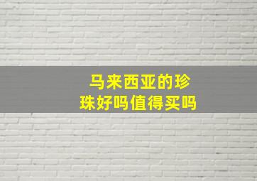 马来西亚的珍珠好吗值得买吗