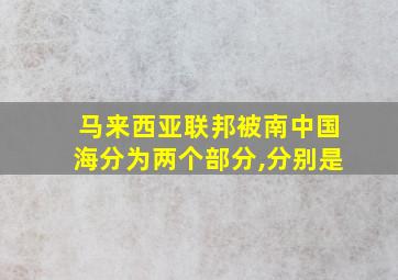 马来西亚联邦被南中国海分为两个部分,分别是