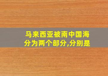 马来西亚被南中国海分为两个部分,分别是