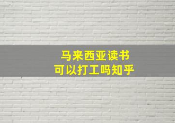 马来西亚读书可以打工吗知乎