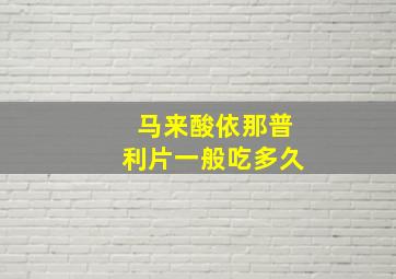 马来酸依那普利片一般吃多久