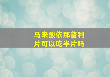 马来酸依那普利片可以吃半片吗