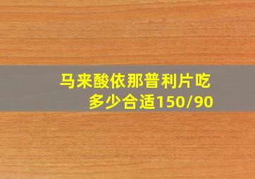 马来酸依那普利片吃多少合适150/90