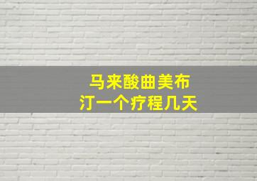 马来酸曲美布汀一个疗程几天