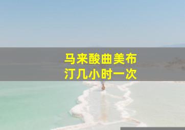 马来酸曲美布汀几小时一次