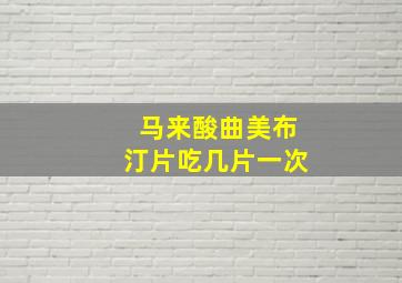 马来酸曲美布汀片吃几片一次