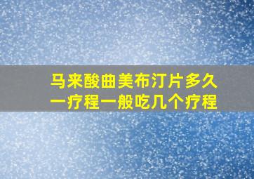 马来酸曲美布汀片多久一疗程一般吃几个疗程