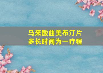 马来酸曲美布汀片多长时间为一疗程