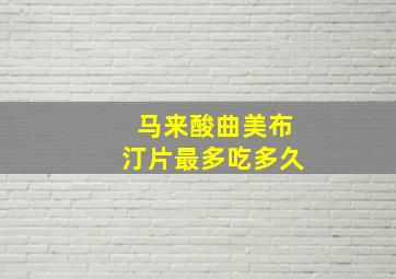 马来酸曲美布汀片最多吃多久