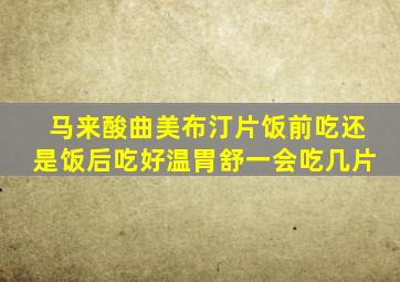 马来酸曲美布汀片饭前吃还是饭后吃好温胃舒一会吃几片