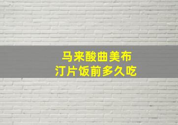 马来酸曲美布汀片饭前多久吃