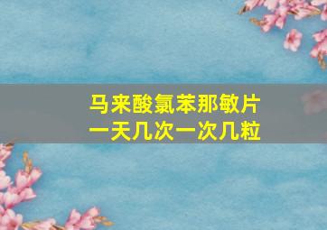 马来酸氯苯那敏片一天几次一次几粒