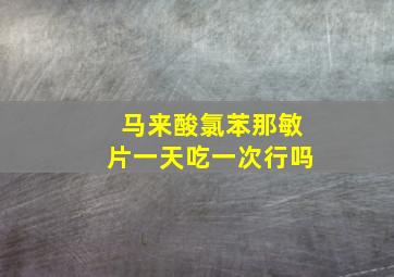 马来酸氯苯那敏片一天吃一次行吗