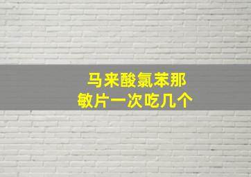 马来酸氯苯那敏片一次吃几个