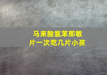 马来酸氯苯那敏片一次吃几片小孩