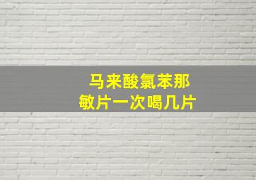 马来酸氯苯那敏片一次喝几片