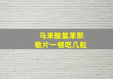 马来酸氯苯那敏片一顿吃几粒