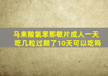 马来酸氯苯那敏片成人一天吃几粒过期了10天可以吃吗