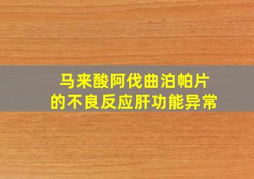 马来酸阿伐曲泊帕片的不良反应肝功能异常