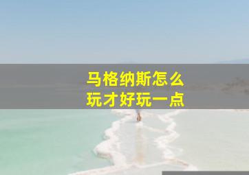 马格纳斯怎么玩才好玩一点