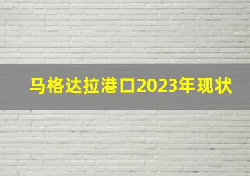 马格达拉港口2023年现状