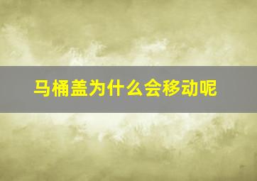 马桶盖为什么会移动呢