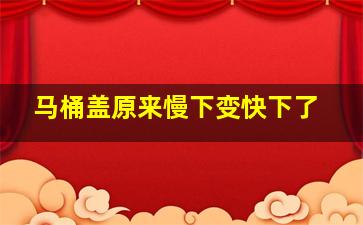 马桶盖原来慢下变快下了