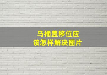 马桶盖移位应该怎样解决图片