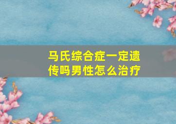 马氏综合症一定遗传吗男性怎么治疗