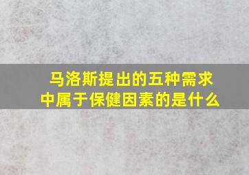 马洛斯提出的五种需求中属于保健因素的是什么