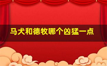 马犬和德牧哪个凶猛一点