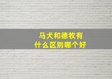 马犬和德牧有什么区别哪个好