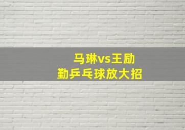 马琳vs王励勤乒乓球放大招