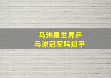 马琳是世界乒乓球冠军吗知乎