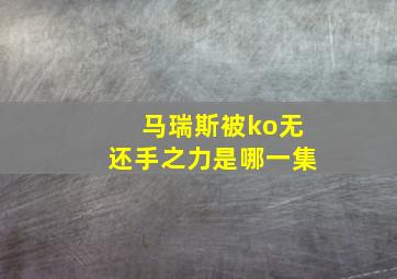 马瑞斯被ko无还手之力是哪一集