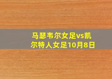 马瑟韦尔女足vs凯尔特人女足10月8日