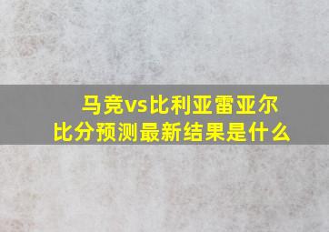 马竞vs比利亚雷亚尔比分预测最新结果是什么