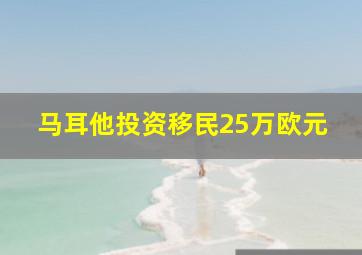 马耳他投资移民25万欧元