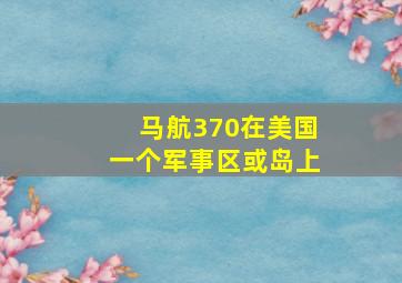 马航370在美国一个军事区或岛上