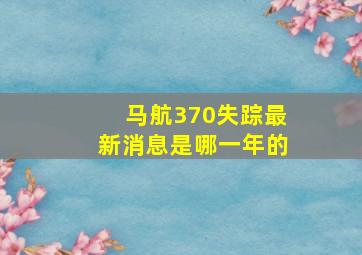 马航370失踪最新消息是哪一年的