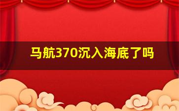 马航370沉入海底了吗