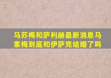 马苏梅和萨利赫最新消息马素梅到底和伊萨克结婚了吗