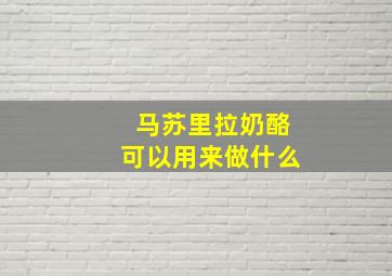 马苏里拉奶酪可以用来做什么