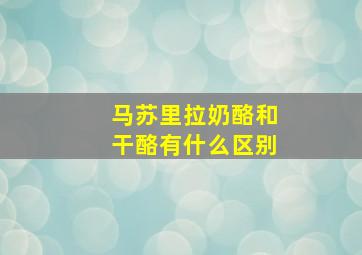 马苏里拉奶酪和干酪有什么区别