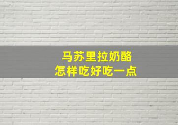 马苏里拉奶酪怎样吃好吃一点