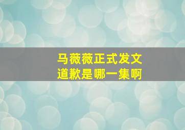 马薇薇正式发文道歉是哪一集啊