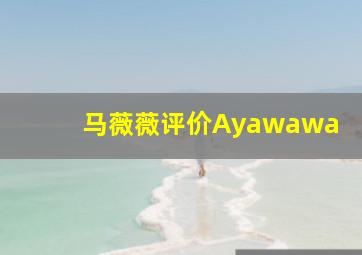 马薇薇评价Ayawawa