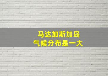 马达加斯加岛气候分布是一大