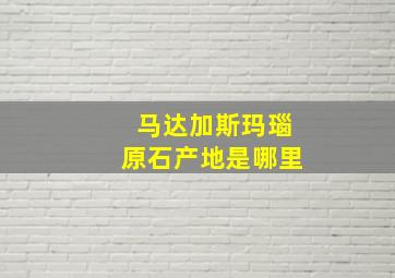 马达加斯玛瑙原石产地是哪里